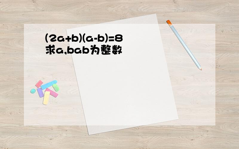 (2a+b)(a-b)=8 求a,bab为整数