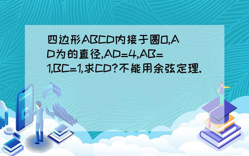 四边形ABCD内接于圆O,AD为的直径,AD=4,AB=1,BC=1,求CD?不能用余弦定理.