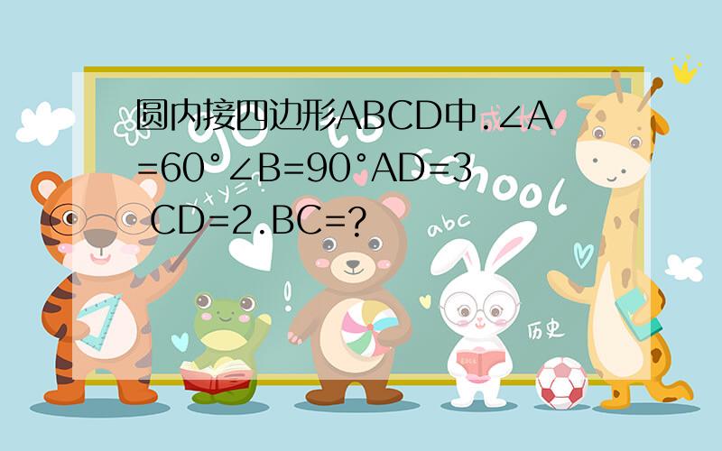 圆内接四边形ABCD中.∠A=60°∠B=90°AD=3 CD=2.BC=?