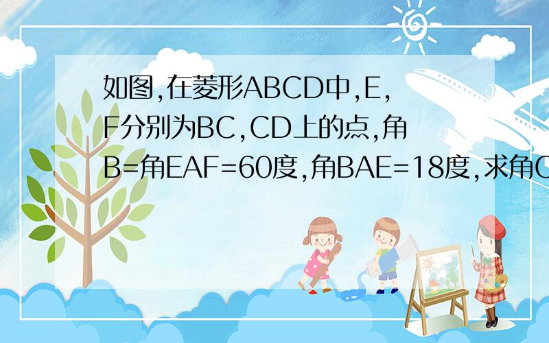 如图,在菱形ABCD中,E,F分别为BC,CD上的点,角B=角EAF=60度,角BAE=18度,求角CEF的度数