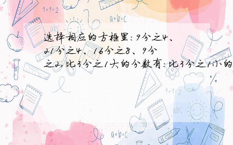 选择相应的方框里：9分之4、21分之4、16分之8、9分之2,比3分之1大的分数有：比3分之1小的分数有：