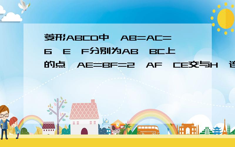 菱形ABCD中,AB=AC=6,E,F分别为AB,BC上的点,AE=BF=2,AF,CE交与H,连接DH,DH长为