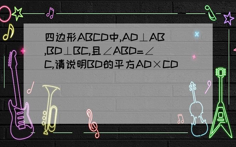 四边形ABCD中,AD⊥AB,BD⊥BC,且∠ABD=∠C,请说明BD的平方AD×CD