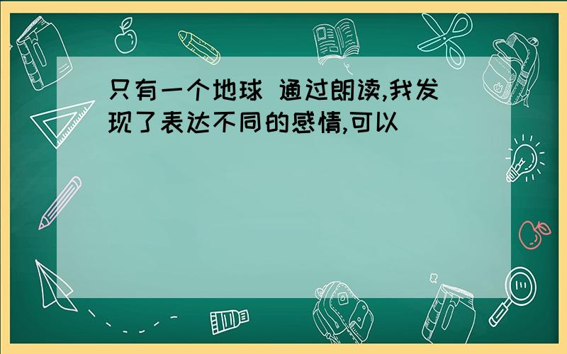 只有一个地球 通过朗读,我发现了表达不同的感情,可以