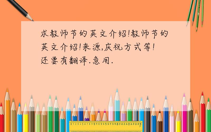 求教师节的英文介绍!教师节的英文介绍!来源,庆祝方式等!还要有翻译.急用.