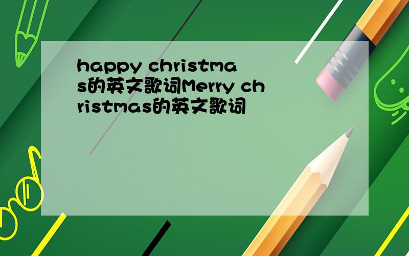 happy christmas的英文歌词Merry christmas的英文歌词