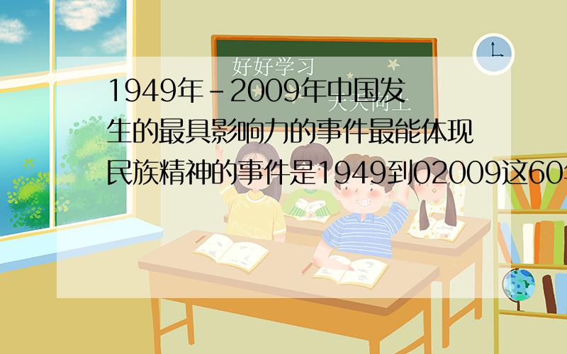 1949年-2009年中国发生的最具影响力的事件最能体现民族精神的事件是1949到02009这60年之间的,最具代表性的事件,最能体现民族精神,国家富强昌盛,走向世界的大事件,