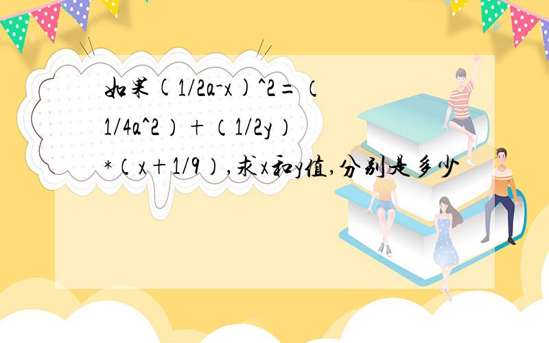 如果(1/2a-x)^2=（1/4a^2）+（1/2y）*（x+1/9）,求x和y值,分别是多少