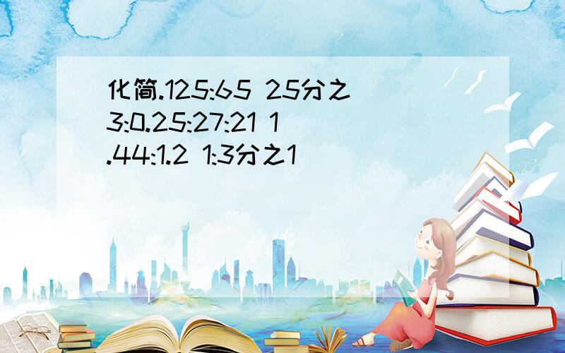 化简.125:65 25分之3:0.25:27:21 1.44:1.2 1:3分之1