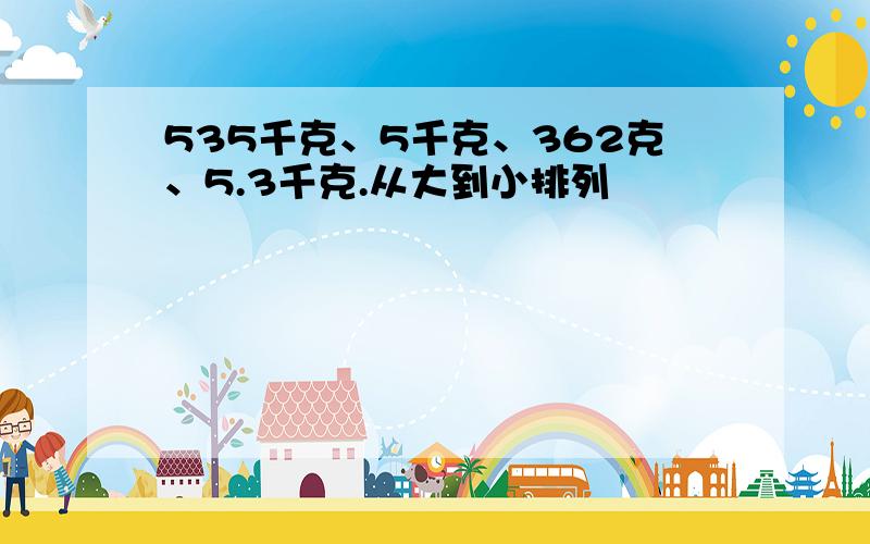 535千克、5千克、362克、5.3千克.从大到小排列