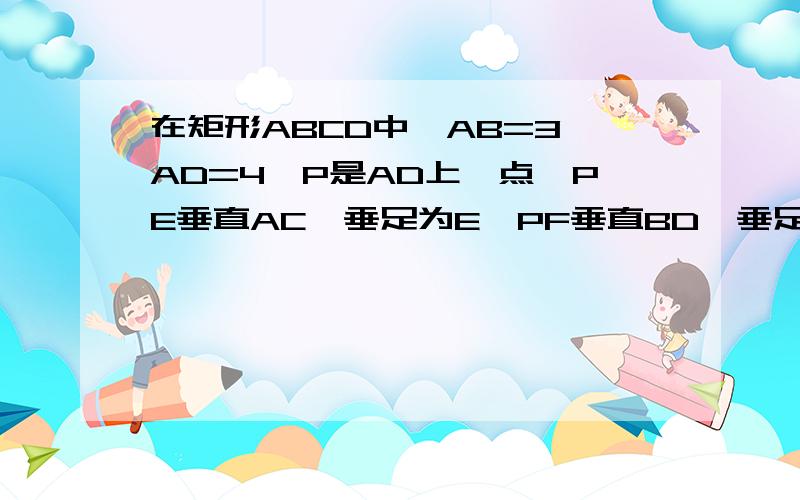 在矩形ABCD中,AB=3,AD=4,P是AD上一点,PE垂直AC,垂足为E,PF垂直BD,垂足为F,则PE+PF的值为多少