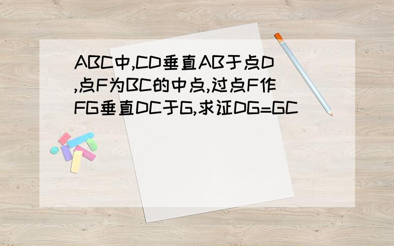 ABC中,CD垂直AB于点D,点F为BC的中点,过点F作FG垂直DC于G,求证DG=GC