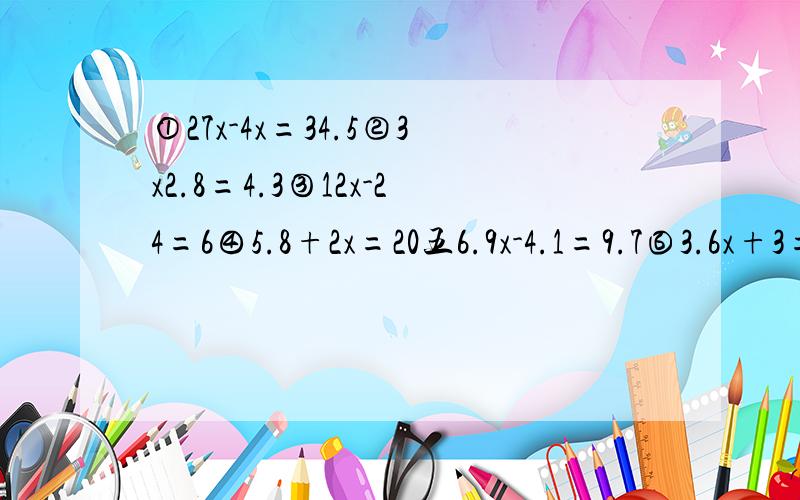 ①27x-4x=34.5②3x2.8=4.3③12x-24=6④5.8+2x=20五6.9x-4.1=9.7⑥3.6x+3=13.8