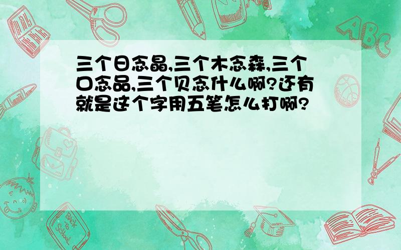 三个日念晶,三个木念森,三个口念品,三个贝念什么啊?还有就是这个字用五笔怎么打啊?