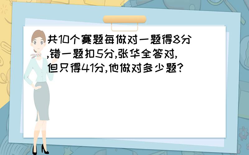 共10个赛题每做对一题得8分,错一题扣5分,张华全答对,但只得41分,他做对多少题?