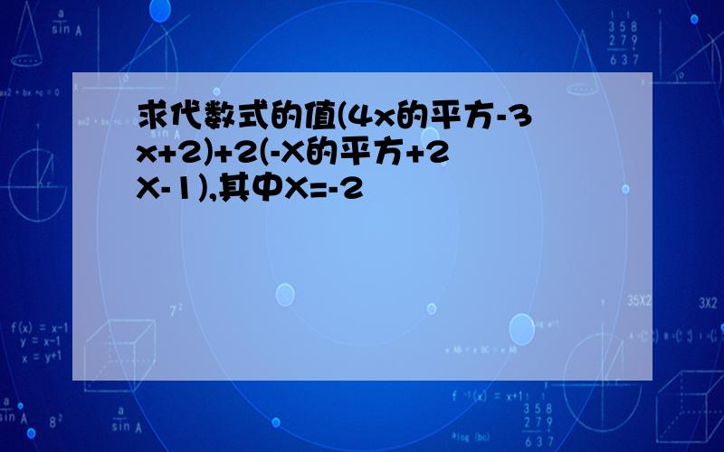 求代数式的值(4x的平方-3x+2)+2(-X的平方+2X-1),其中X=-2