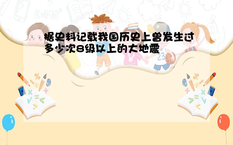 据史料记载我国历史上曾发生过多少次8级以上的大地震