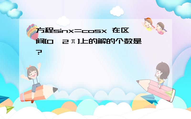 方程sinx=cosx 在区间[0,2π]上的解的个数是?