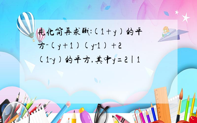 先化简再求职:(1+y)的平方-(y+1)(y-1)+2(1-y)的平方,其中y=2|1