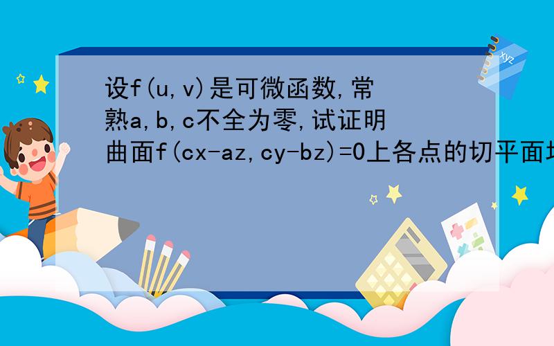 设f(u,v)是可微函数,常熟a,b,c不全为零,试证明曲面f(cx-az,cy-bz)=0上各点的切平面均平行于一个定向量