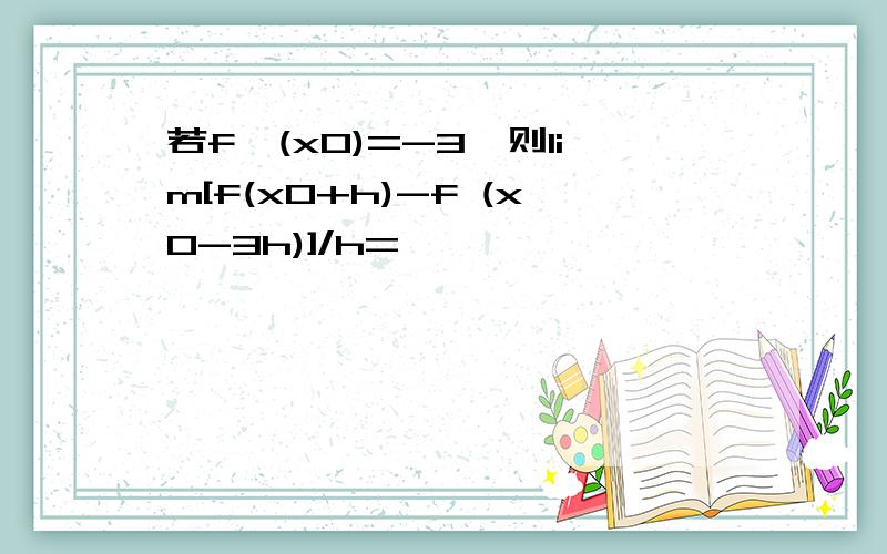 若f′(x0)=-3,则lim[f(x0+h)-f (x0-3h)]/h=