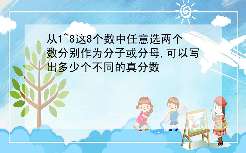 从1~8这8个数中任意选两个数分别作为分子或分母,可以写出多少个不同的真分数