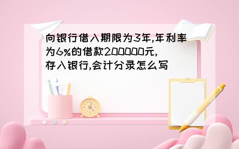 向银行借入期限为3年,年利率为6%的借款200000元,存入银行,会计分录怎么写