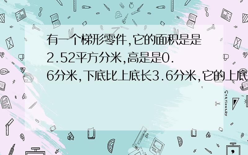 有一个梯形零件,它的面积是是2.52平方分米,高是是0.6分米,下底比上底长3.6分米,它的上底是?