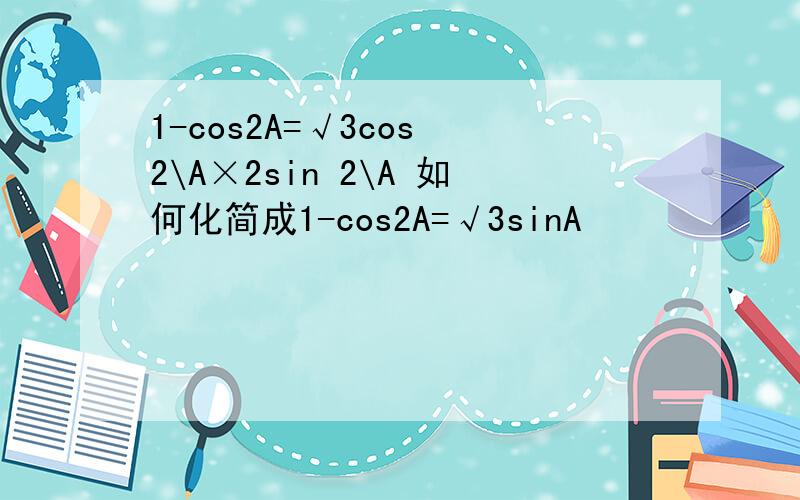 1-cos2A=√3cos 2\A×2sin 2\A 如何化简成1-cos2A=√3sinA