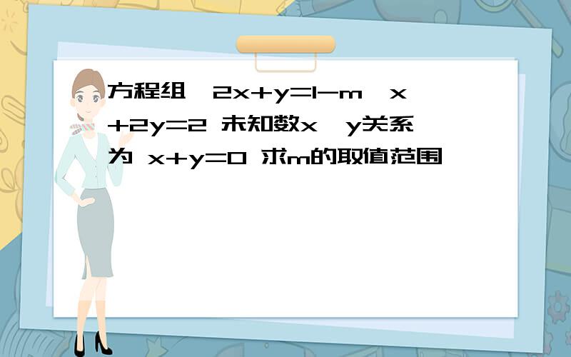 方程组{2x+y=1-m{x+2y=2 未知数x,y关系为 x+y=0 求m的取值范围