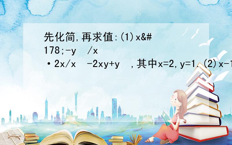 先化简,再求值:(1)x²-y²/x·2x/x²-2xy+y²,其中x=2,y=1.(2)x-1/x²-2x+1÷1/x²-1,其中x=√2-1.