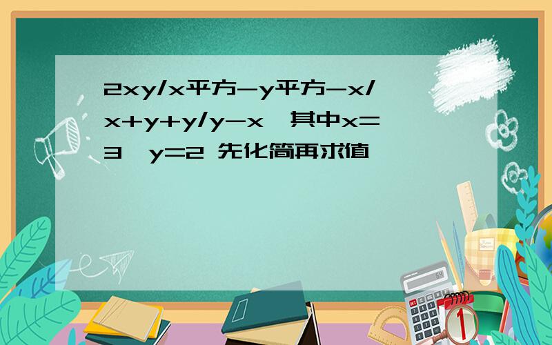 2xy/x平方-y平方-x/x+y+y/y-x,其中x=3、y=2 先化简再求值