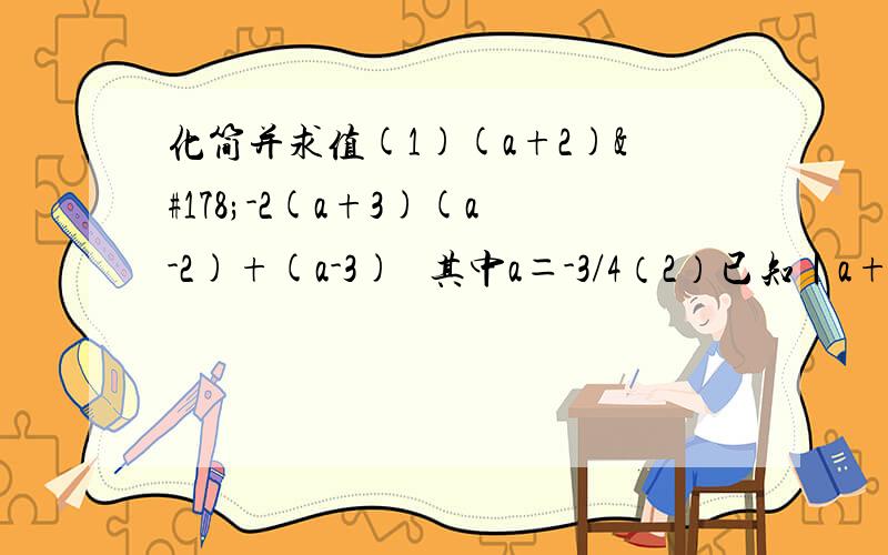 化简并求值(1)(a+2)²-2(a+3)(a-2)+(a-3)² 其中a＝-3/4（2）已知丨a+1/2丨+(b-3)²＝0,求式子{(2a+b）²+(2a+b)(b-2a)-6b}÷2b的值.