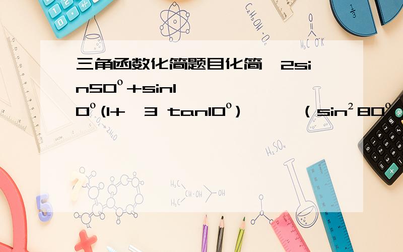 三角函数化简题目化简【2sin50º+sin10º(1+√3 tan10º)】×√（sin²80º）