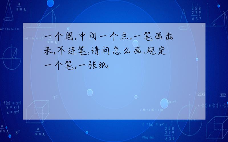 一个圆,中间一个点,一笔画出来,不连笔,请问怎么画.规定一个笔,一张纸