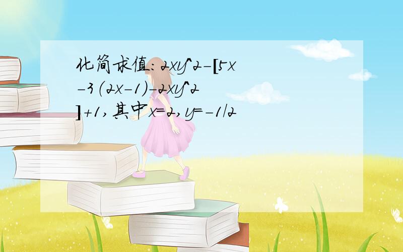 化简求值:2xy^2-[5x-3（2x-1）-2xy^2]+1,其中x＝2,y＝-1/2