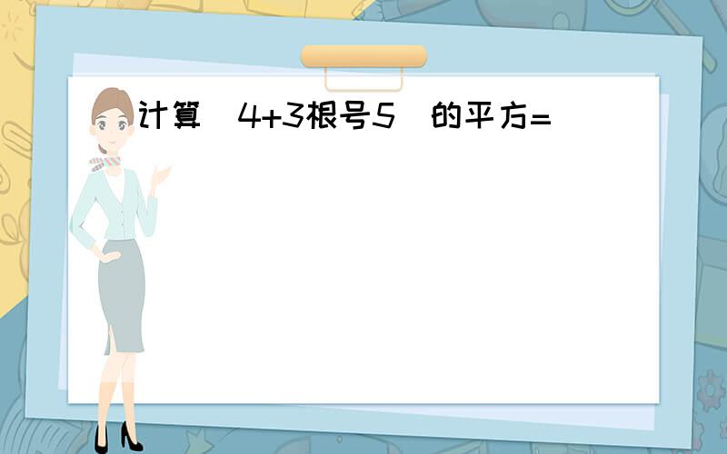 计算(4+3根号5)的平方=