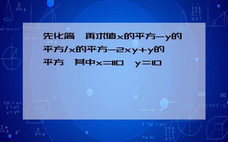 先化简,再求值x的平方-y的平方/x的平方-2xy+y的平方,其中x=110,y＝10