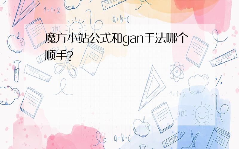 魔方小站公式和gan手法哪个顺手?