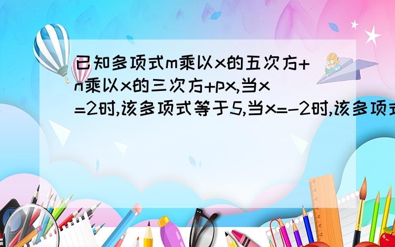 已知多项式m乘以x的五次方+n乘以x的三次方+px,当x=2时,该多项式等于5,当x=-2时,该多项式应为多少