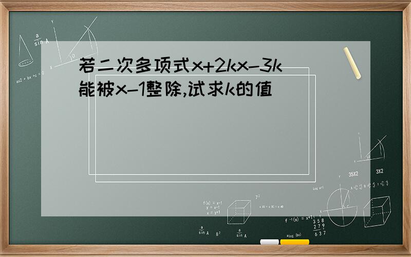 若二次多项式x+2kx-3k能被x-1整除,试求k的值