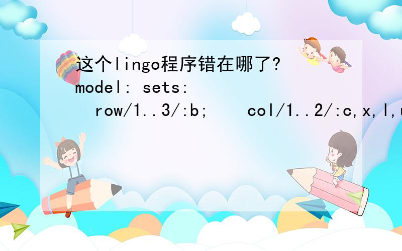 这个lingo程序错在哪了?model: sets:    row/1..3/:b;    col/1..2/:c,x,l,u;    matrix(row,col):A; endsetsmin=@sum(col:c*x);@for(col:@bnd(l,x,u));@for(row(i): @sum(col(j):A(i,j)*x(j)