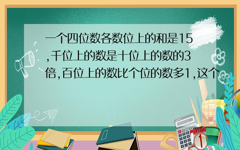 一个四位数各数位上的和是15,千位上的数是十位上的数的3倍,百位上的数比个位的数多1,这个