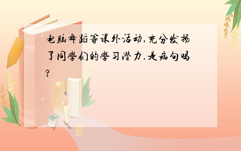 电脑舞蹈等课外活动,充分发扬了同学们的学习潜力.是病句吗?