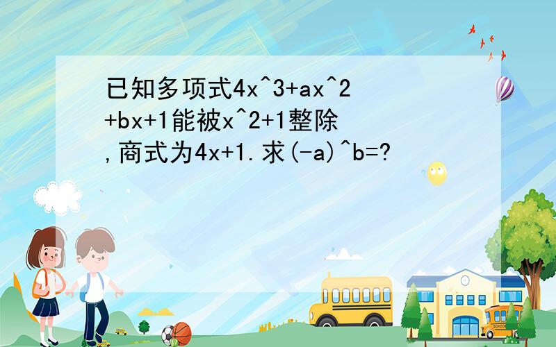 已知多项式4x^3+ax^2+bx+1能被x^2+1整除,商式为4x+1.求(-a)^b=?