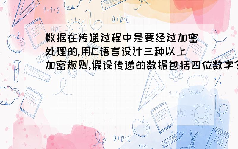 数据在传递过程中是要经过加密处理的,用C语言设计三种以上加密规则,假设传递的数据包括四位数字?