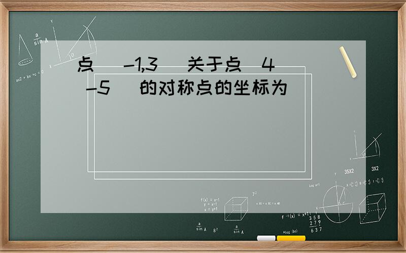 点( -1,3) 关于点(4 -5) 的对称点的坐标为