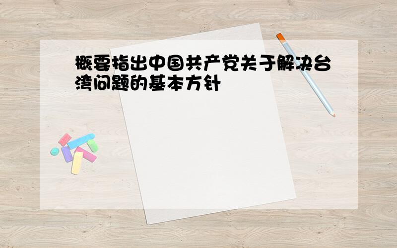 概要指出中国共产党关于解决台湾问题的基本方针