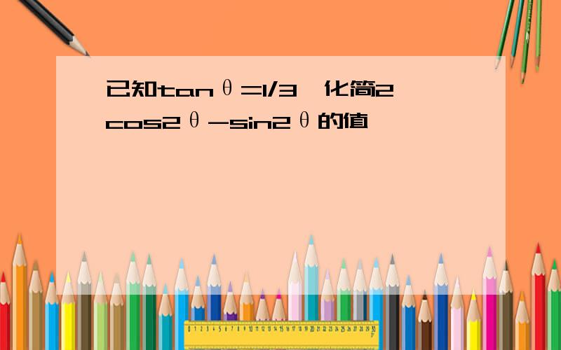 已知tanθ=1/3,化简2cos2θ-sin2θ的值