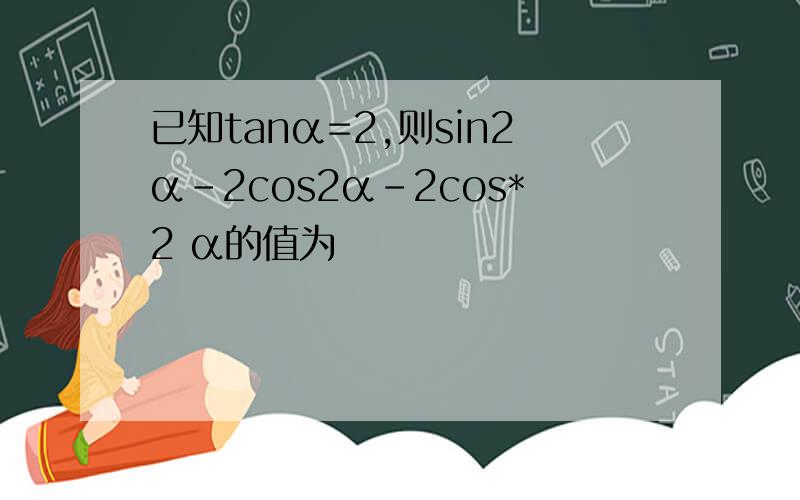 已知tanα=2,则sin2α-2cos2α-2cos*2 α的值为